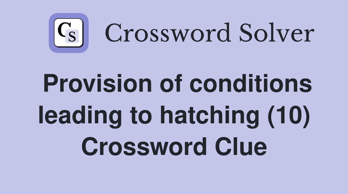 Provision of conditions leading to hatching (10) Crossword Clue