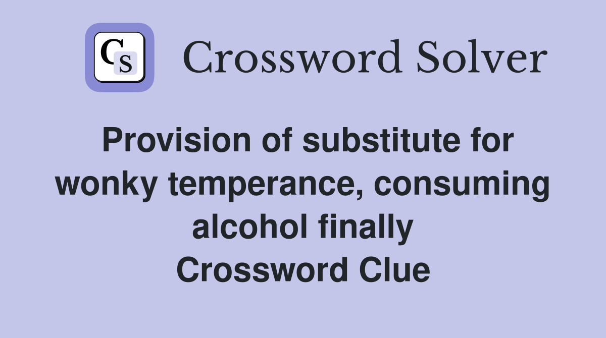 Provision of substitute for wonky temperance, consuming alcohol finally Crossword Clue
