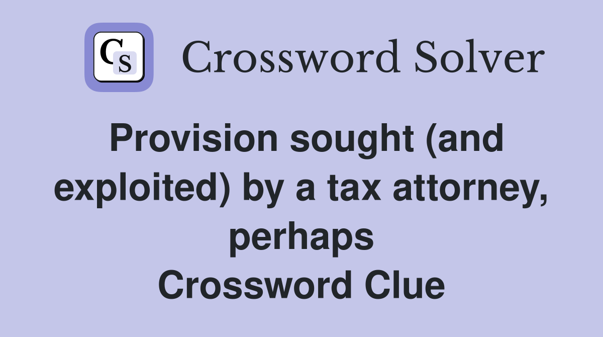 Provision sought (and exploited) by a tax attorney, perhaps Crossword Clue