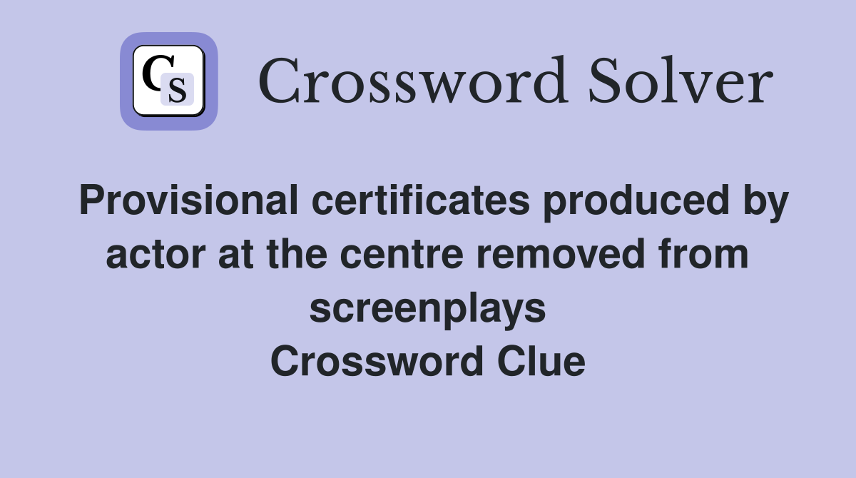 Provisional certificates produced by actor at the centre removed from screenplays Crossword Clue
