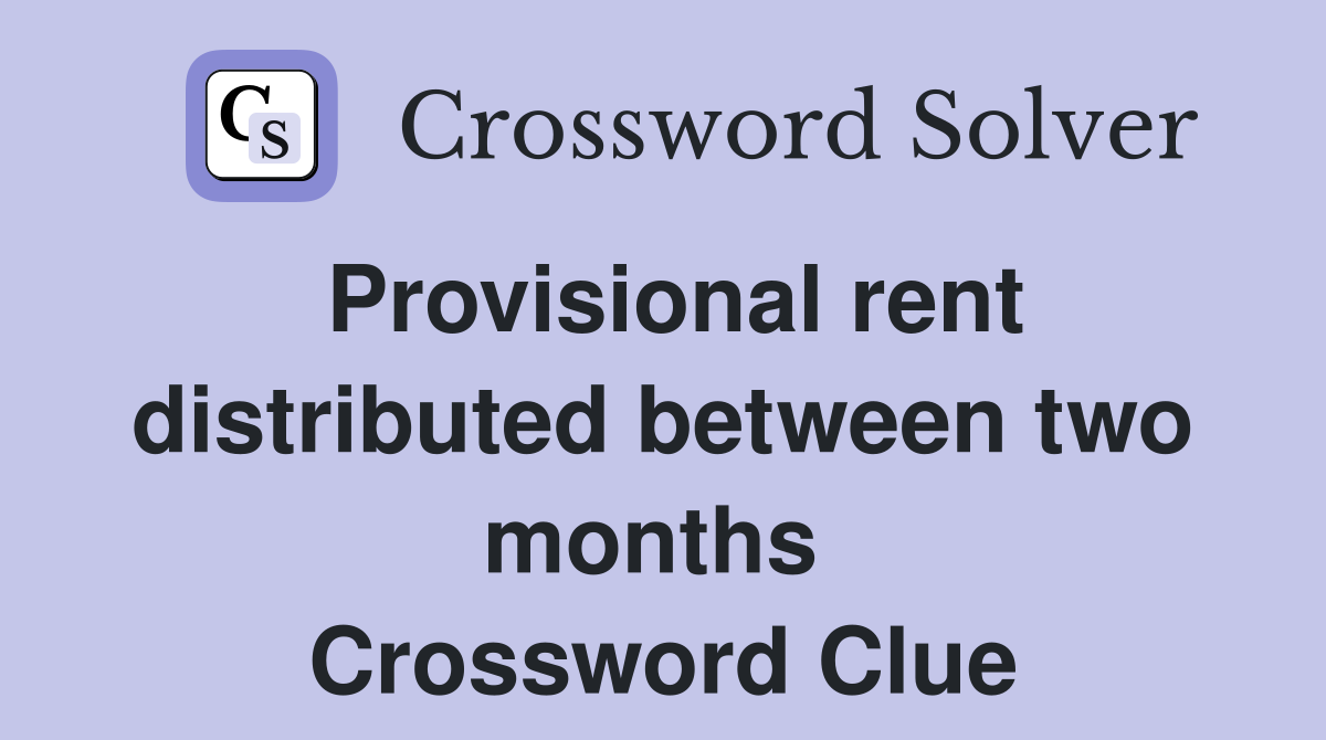 Provisional rent distributed between two months  Crossword Clue