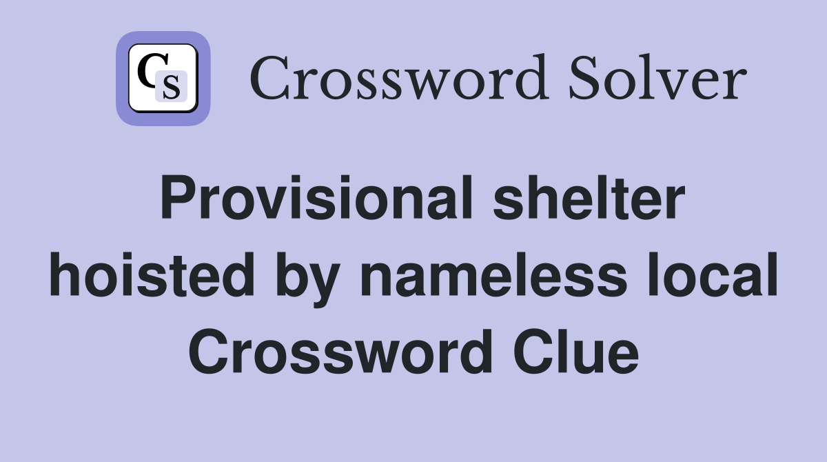 Provisional shelter hoisted by nameless local Crossword Clue