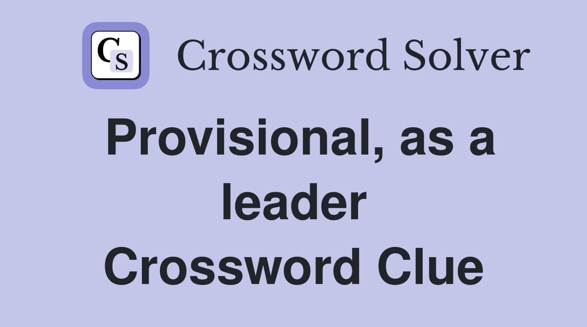 Provisional, as a leader Crossword Clue