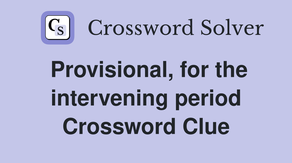 Provisional, for the intervening period Crossword Clue