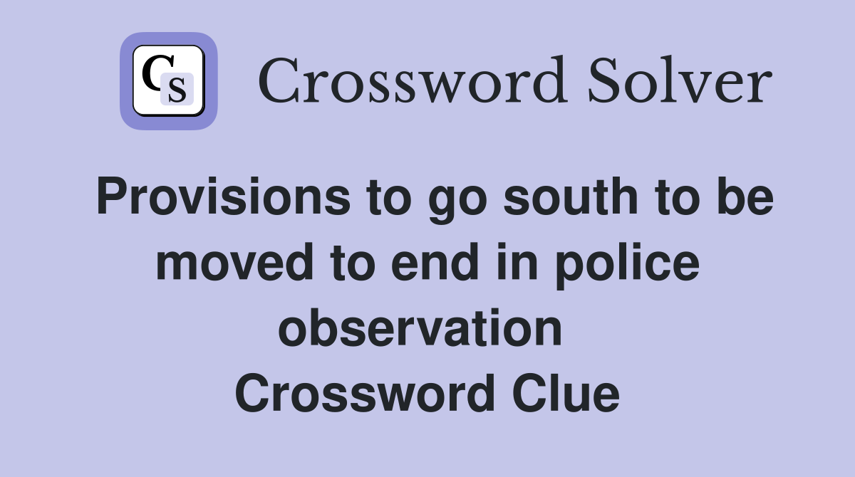 Provisions to go south to be moved to end in police observation  Crossword Clue