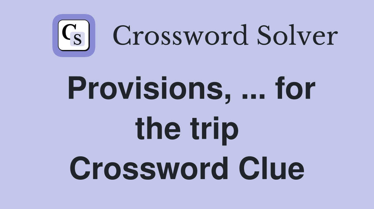 Provisions, ... for the trip Crossword Clue