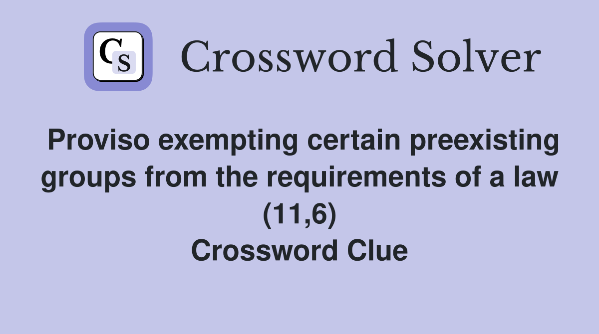 Proviso exempting certain preexisting groups from the requirements of a law (11,6) Crossword Clue