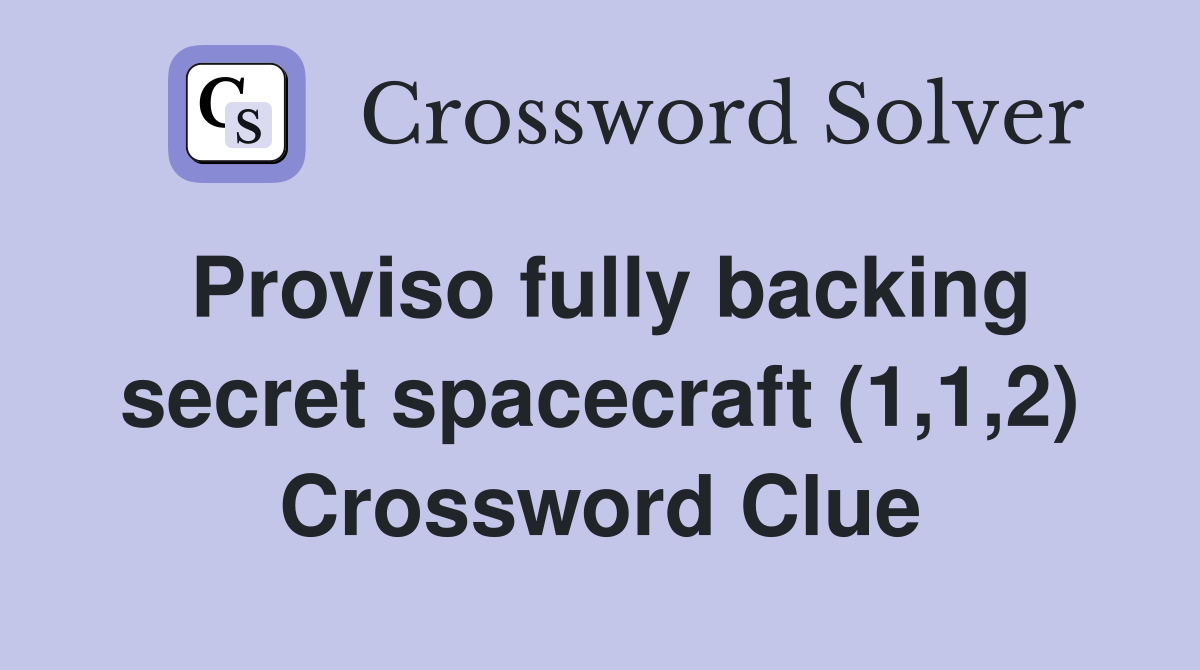 Proviso fully backing secret spacecraft (1,1,2) Crossword Clue