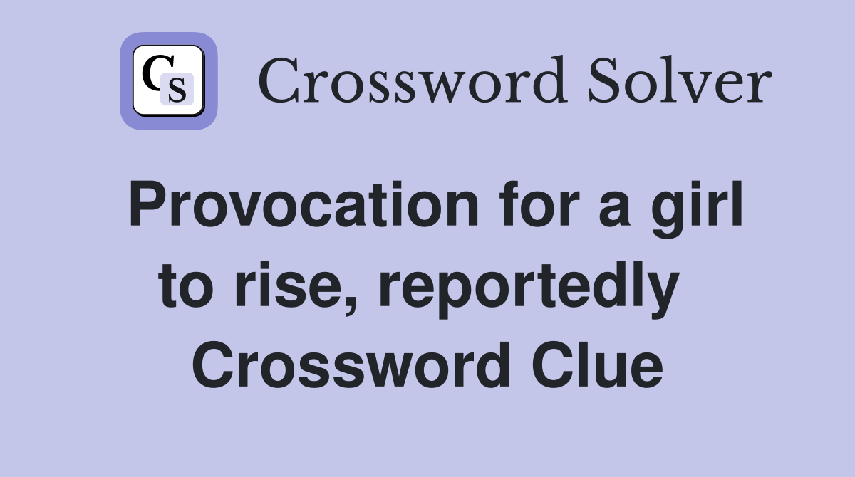 Provocation for a girl to rise, reportedly  Crossword Clue
