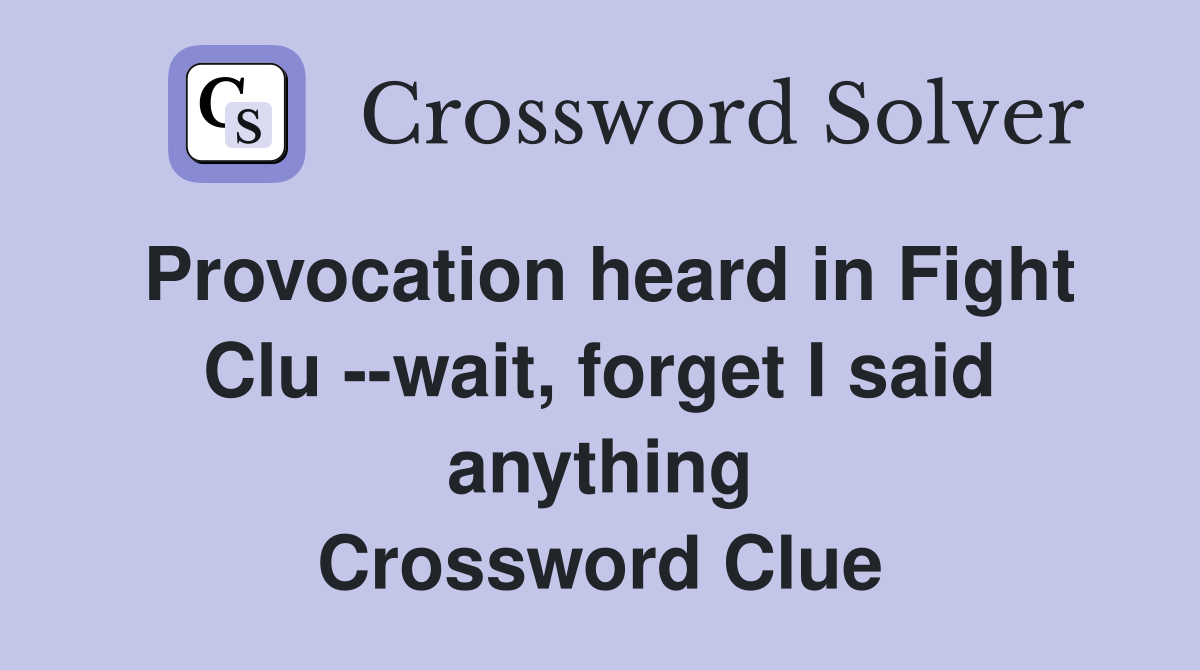 Provocation heard in Fight Clu --wait, forget I said anything Crossword Clue