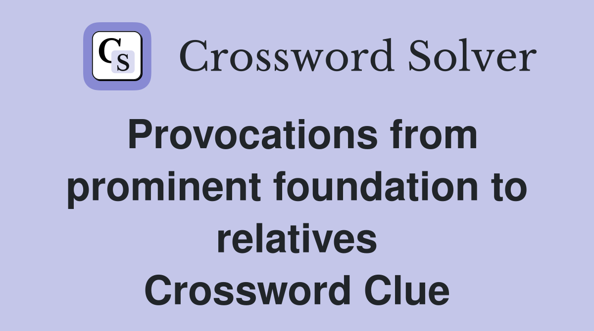 Provocations from prominent foundation to relatives Crossword Clue