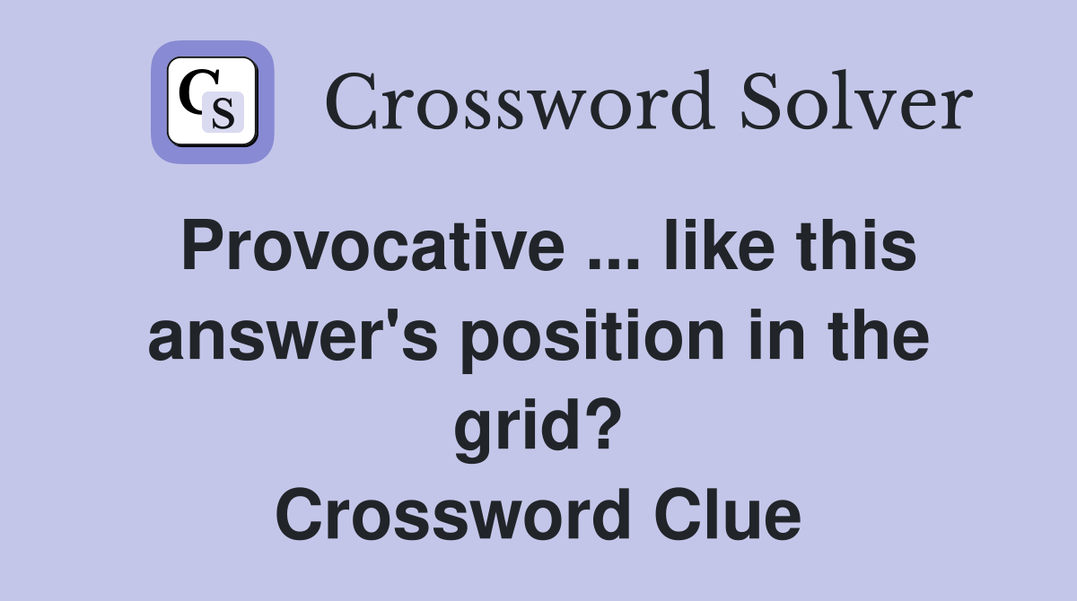 Provocative ... like this answer's position in the grid? Crossword Clue
