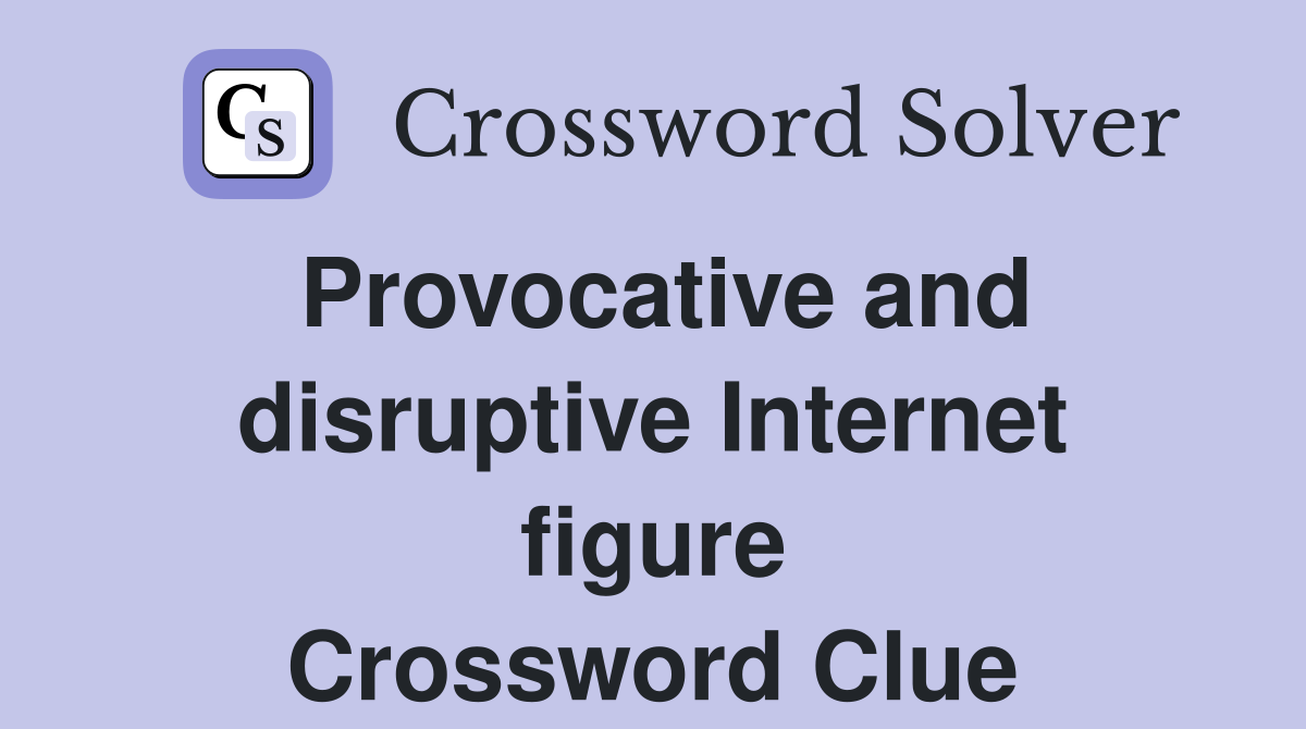 Provocative and disruptive Internet figure Crossword Clue