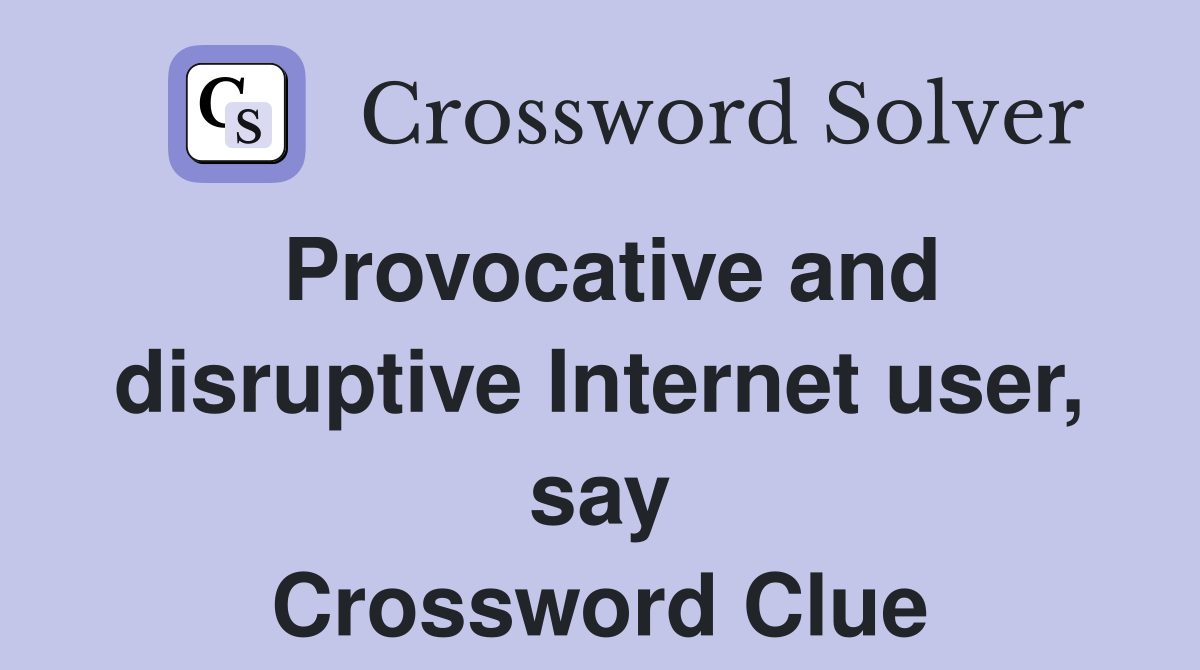 Provocative and disruptive Internet user, say Crossword Clue