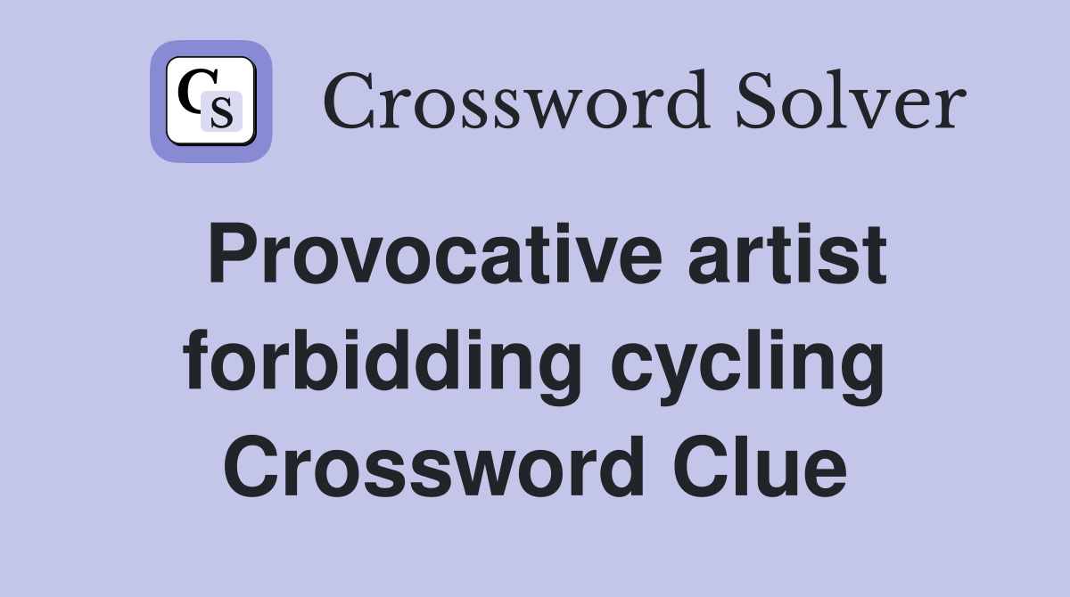 Provocative artist forbidding cycling Crossword Clue
