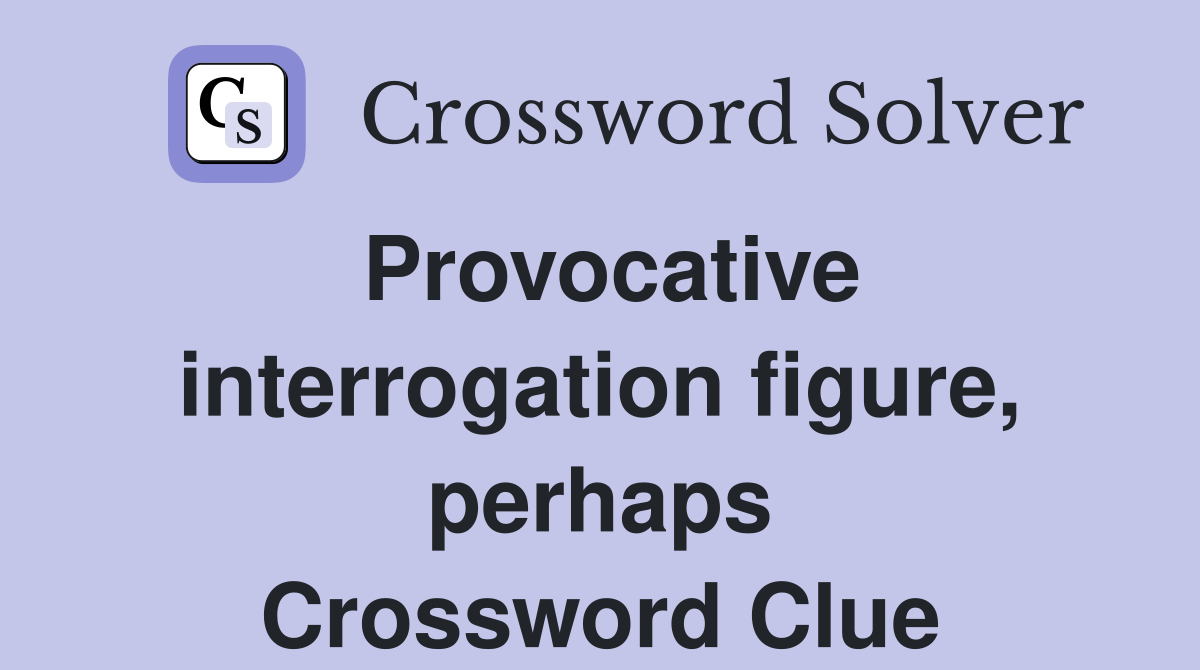 Provocative interrogation figure, perhaps Crossword Clue