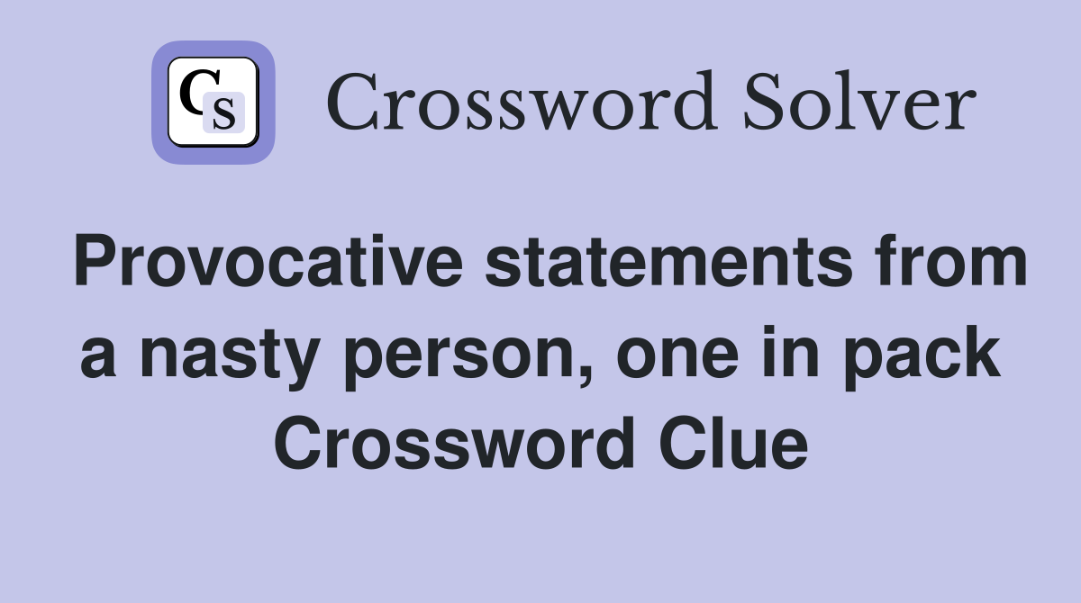 Provocative statements from a nasty person, one in pack Crossword Clue