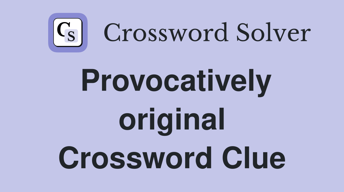 Provocatively original Crossword Clue