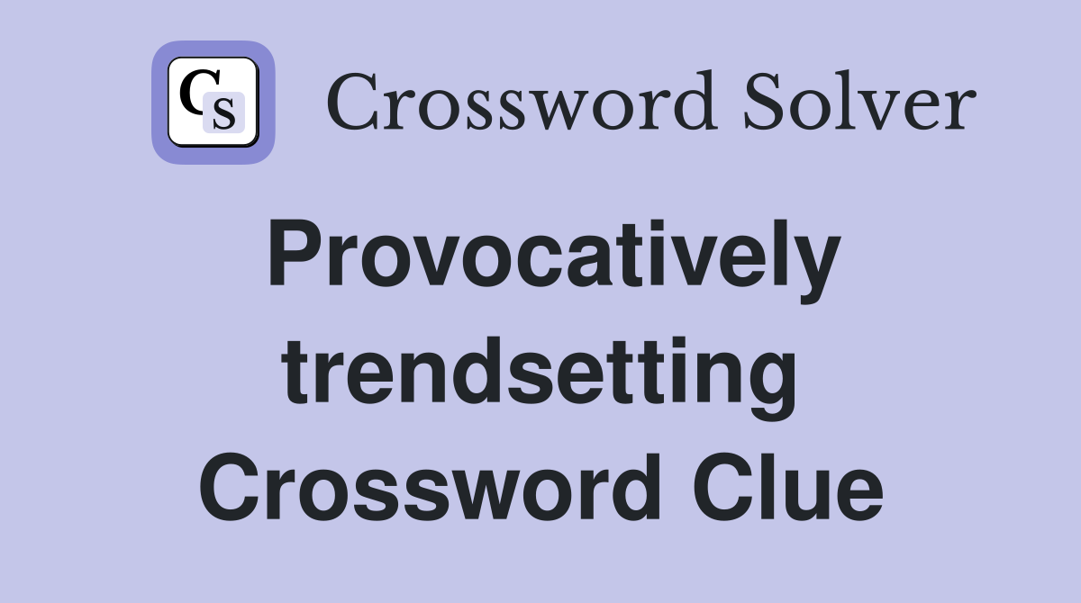 Provocatively trendsetting Crossword Clue