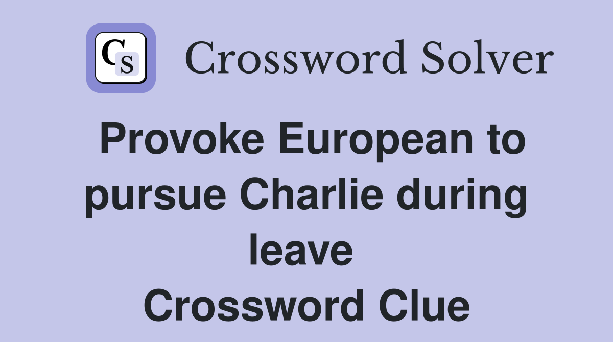 Provoke European to pursue Charlie during leave  Crossword Clue
