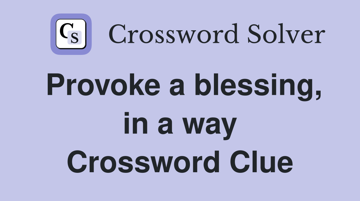 Provoke a blessing, in a way Crossword Clue