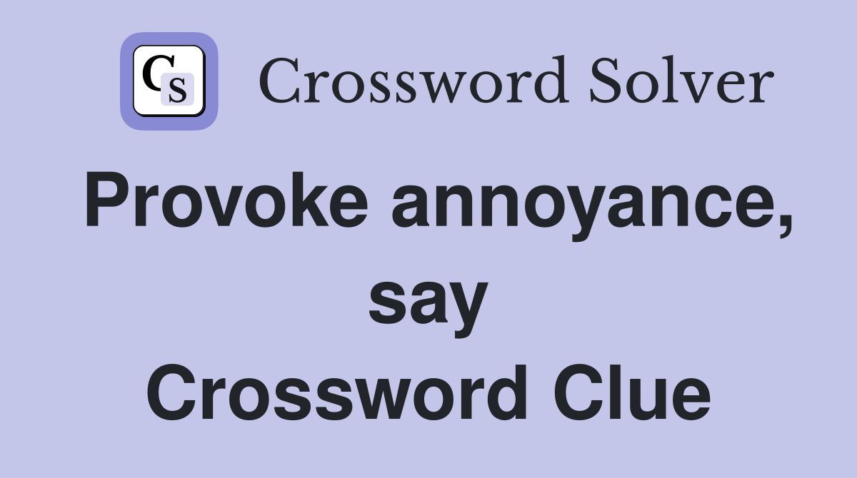 Provoke annoyance, say Crossword Clue