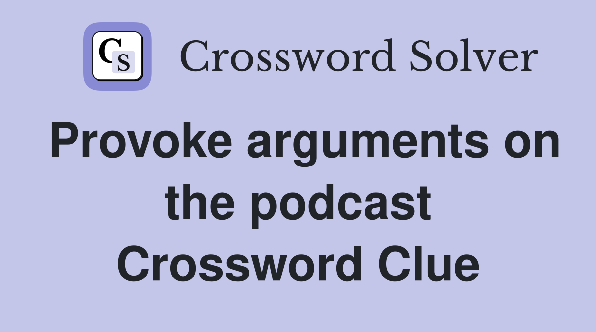 Provoke arguments on the podcast Crossword Clue