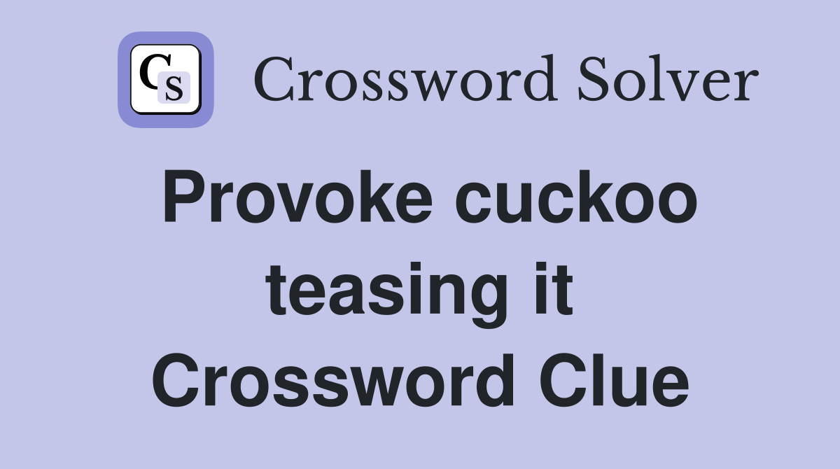 Provoke cuckoo teasing it Crossword Clue