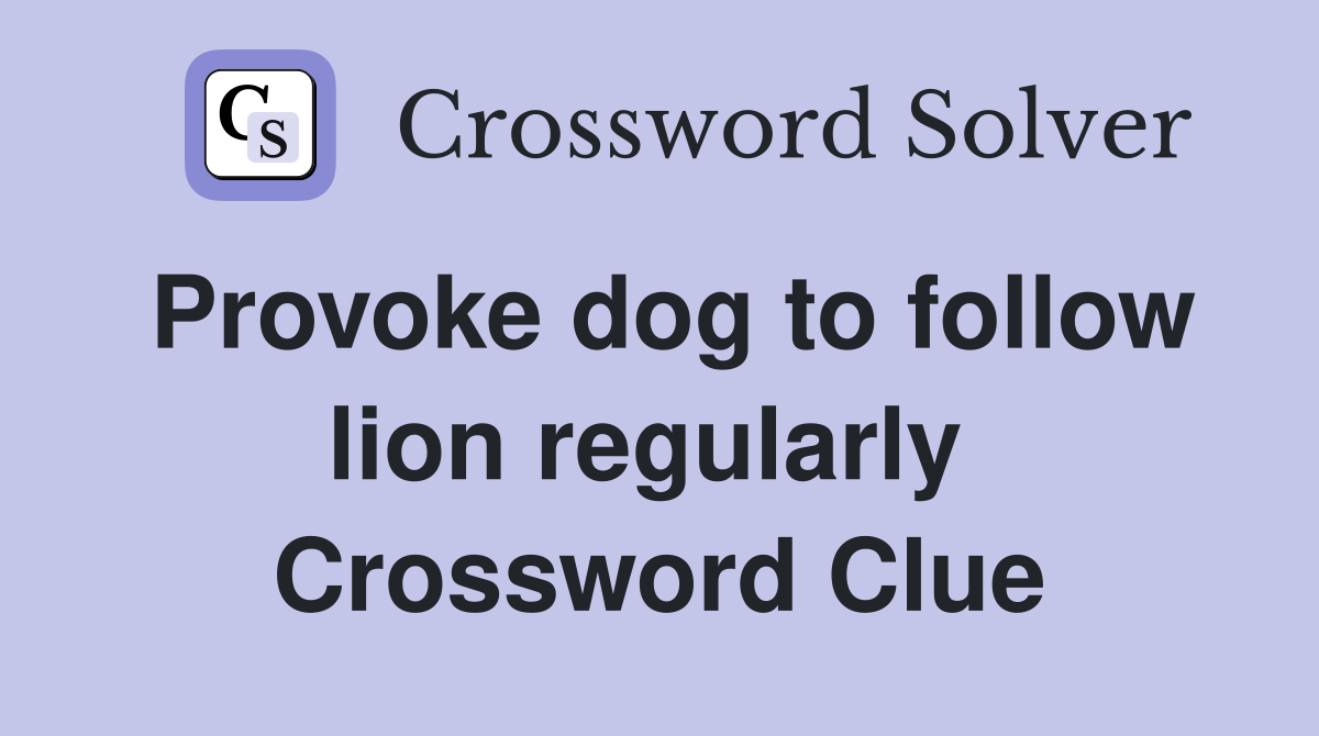 Provoke dog to follow lion regularly  Crossword Clue