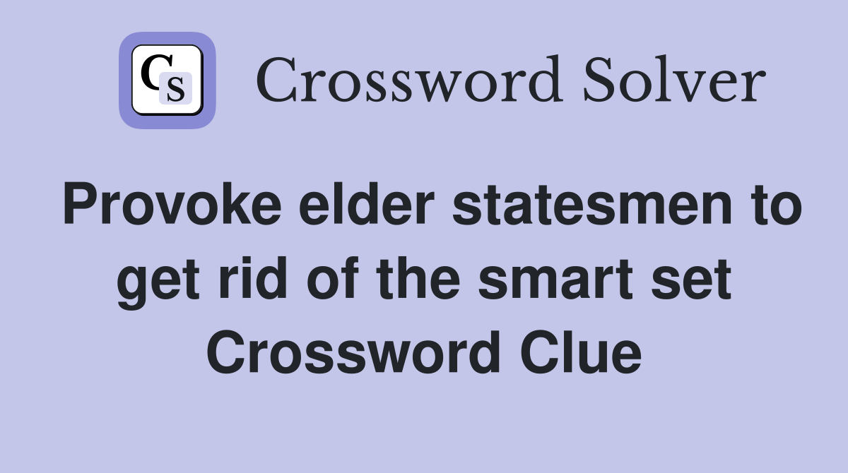Provoke elder statesmen to get rid of the smart set Crossword Clue