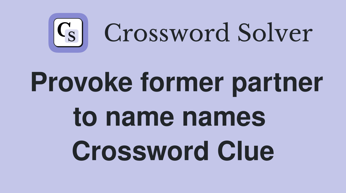 Provoke former partner to name names  Crossword Clue