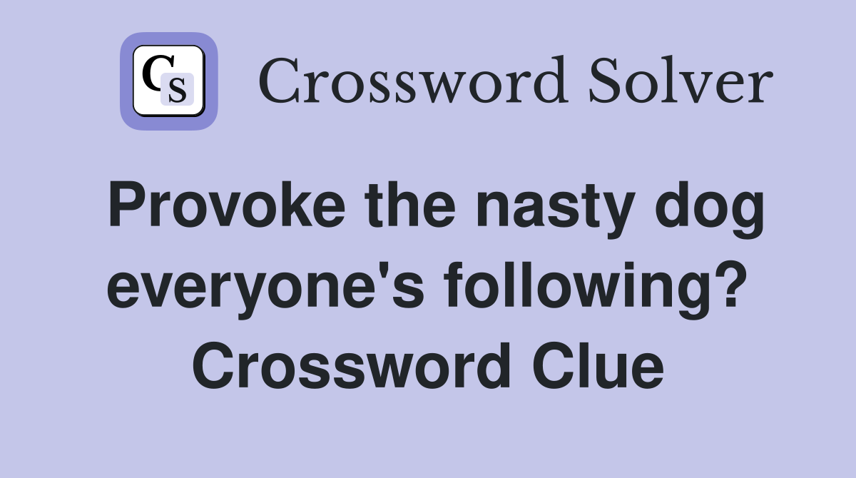 Provoke the nasty dog everyone's following? Crossword Clue