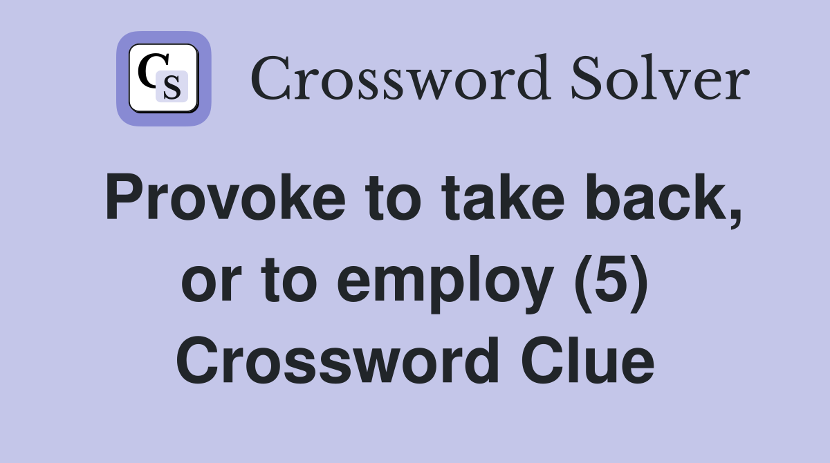 Provoke to take back, or to employ (5) Crossword Clue
