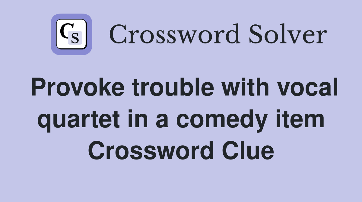 Provoke trouble with vocal quartet in a comedy item Crossword Clue
