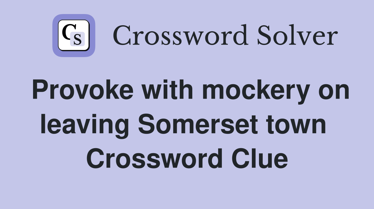 Provoke with mockery on leaving Somerset town  Crossword Clue