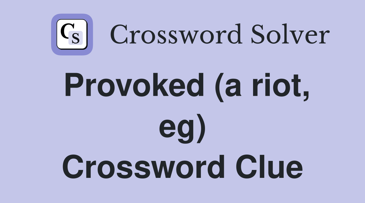 Provoked (a riot, eg) Crossword Clue