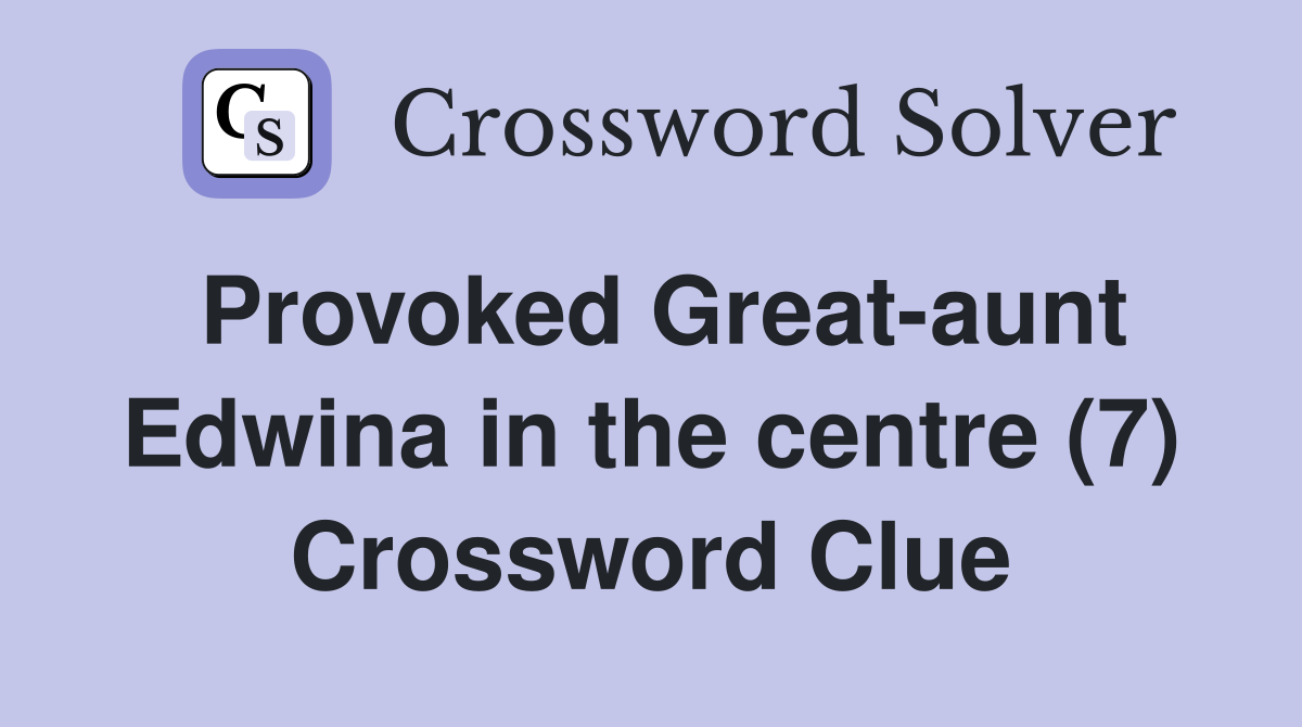 Provoked Great-aunt Edwina in the centre (7) Crossword Clue