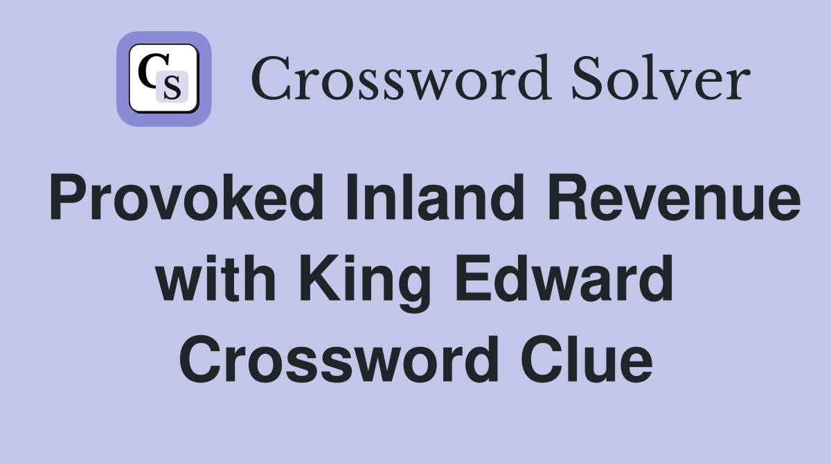 Provoked Inland Revenue with King Edward Crossword Clue