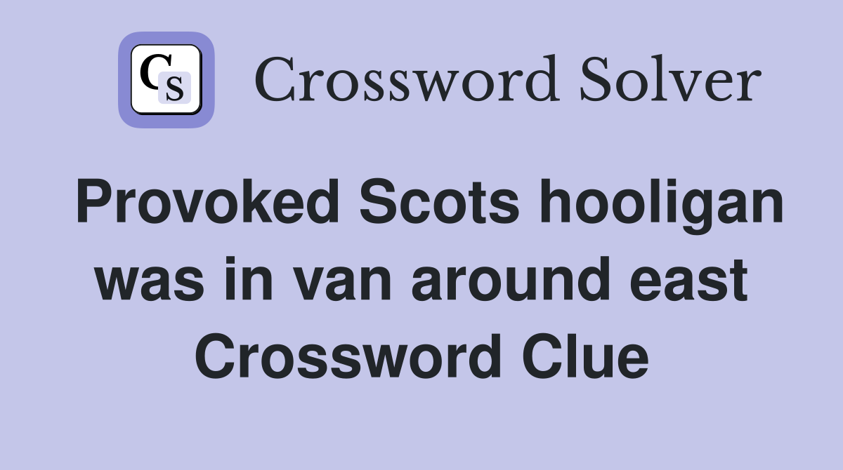 Provoked Scots hooligan was in van around east Crossword Clue