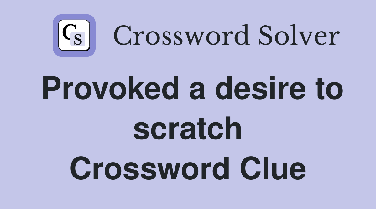 Provoked a desire to scratch Crossword Clue