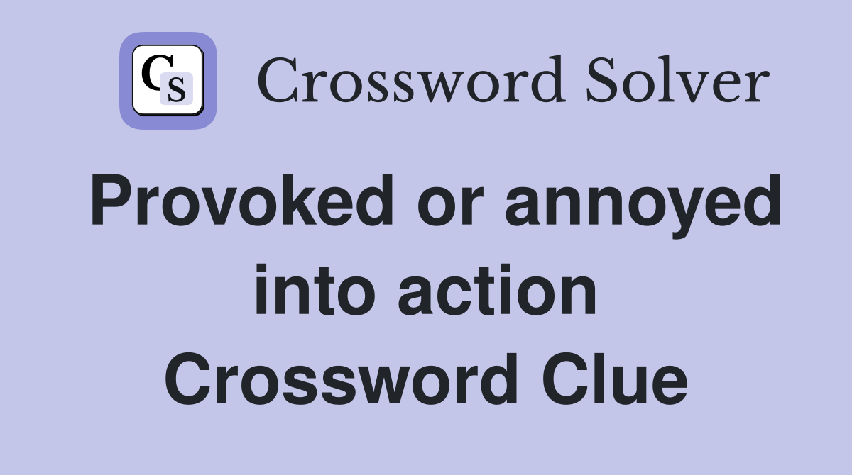 Provoked or annoyed into action Crossword Clue