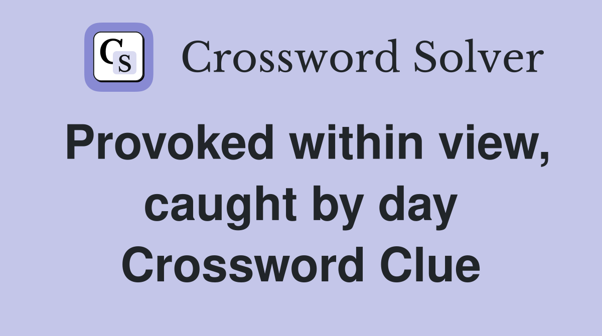 Provoked within view, caught by day Crossword Clue