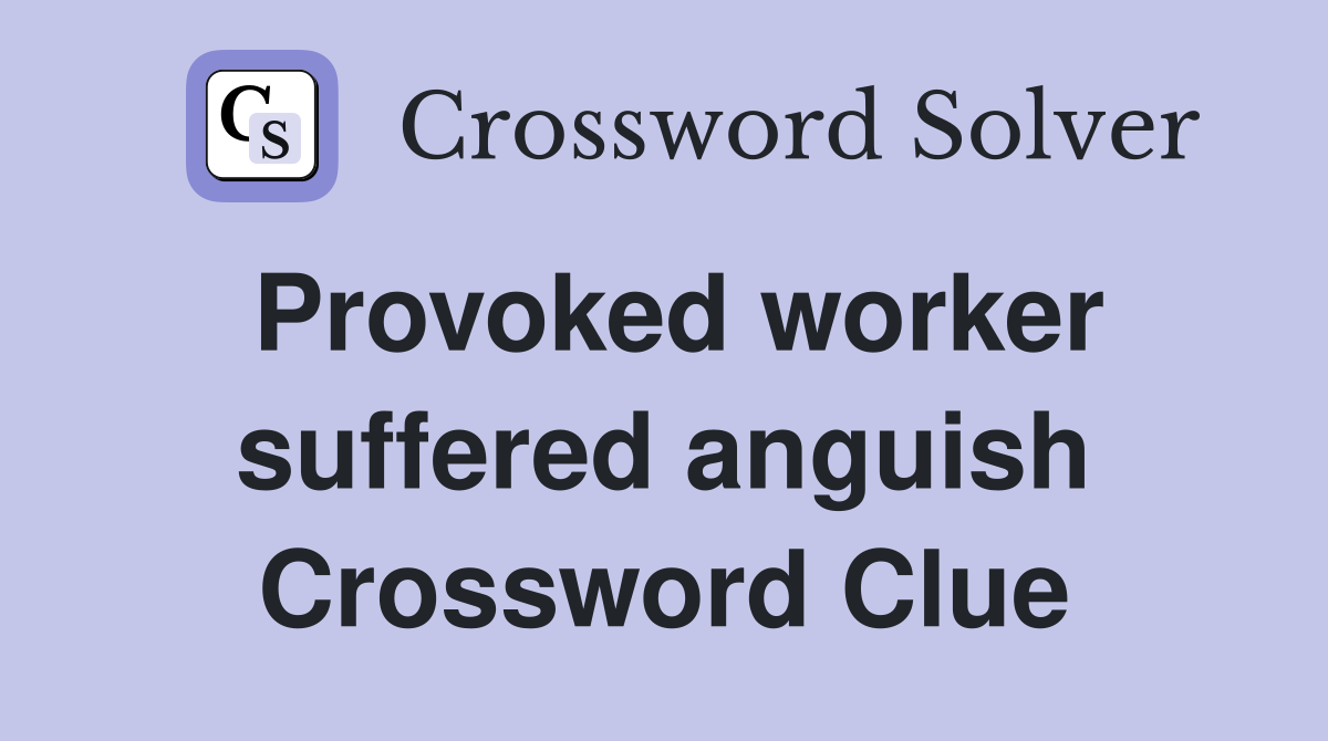 Provoked worker suffered anguish Crossword Clue