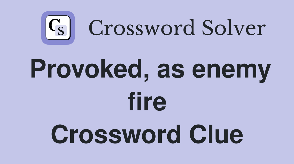 Provoked, as enemy fire Crossword Clue
