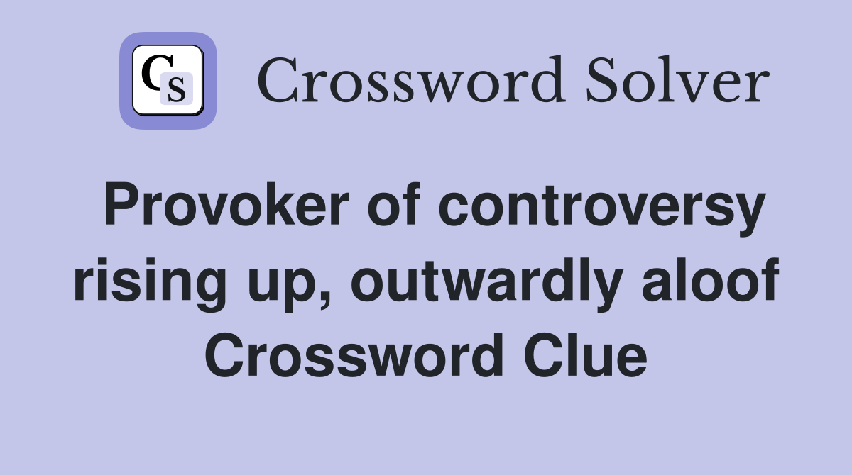 Provoker of controversy rising up, outwardly aloof Crossword Clue