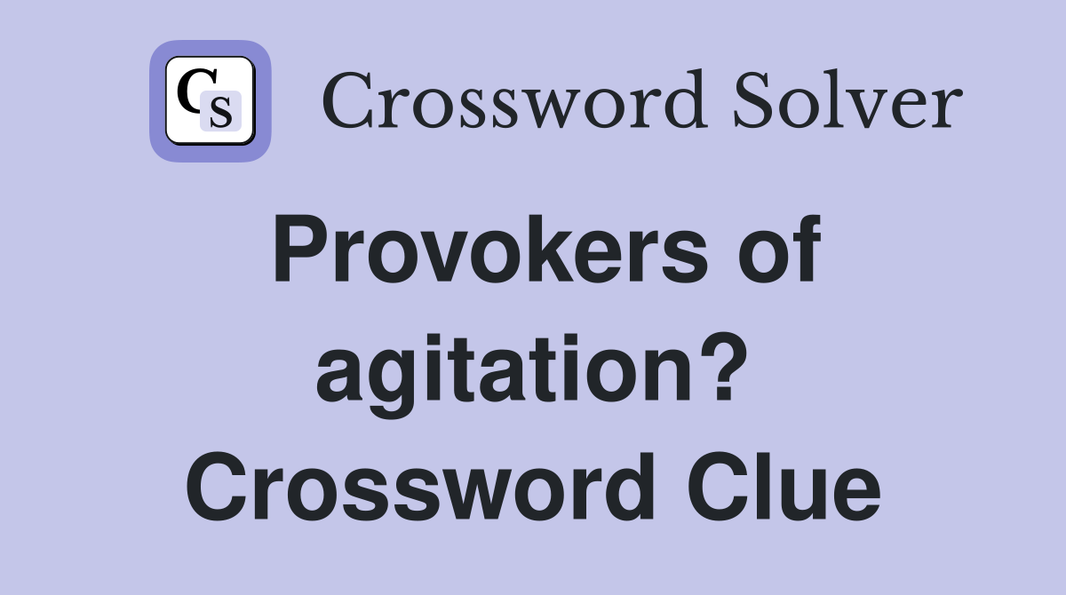 Provokers of agitation? Crossword Clue