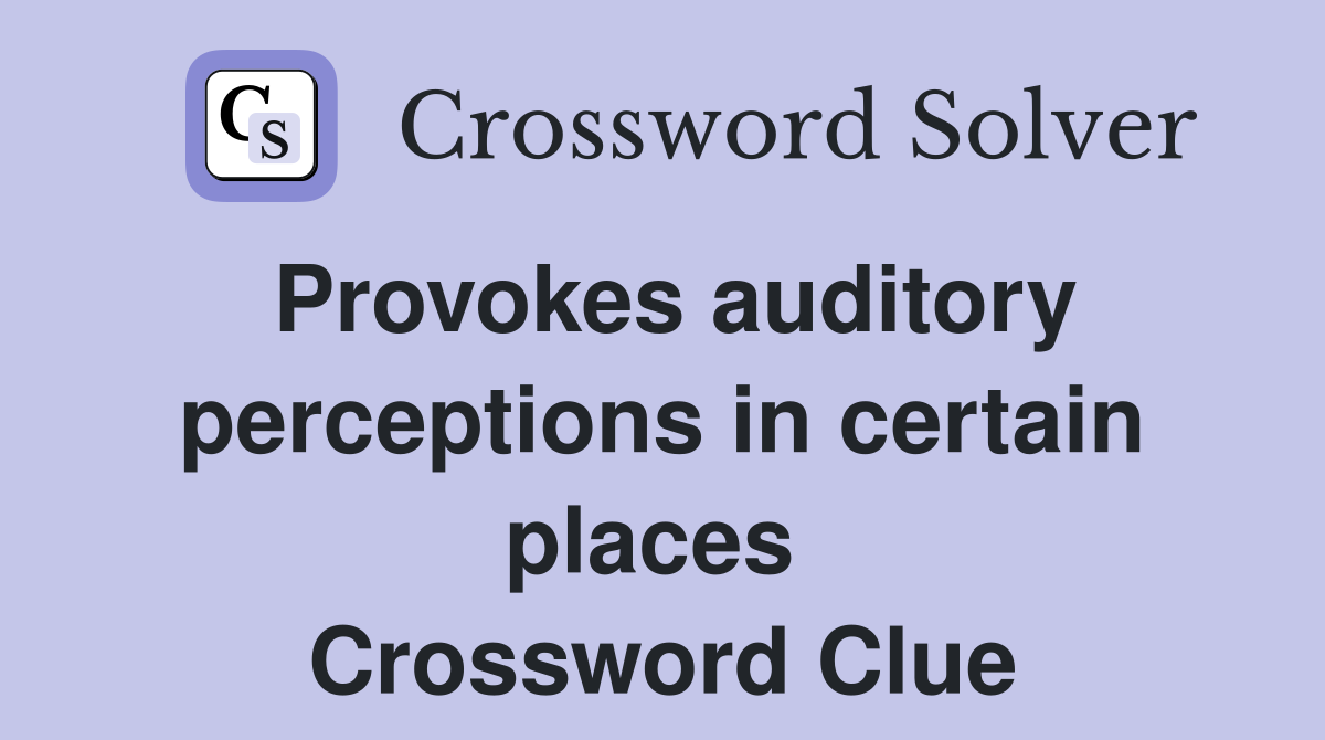 Provokes auditory perceptions in certain places  Crossword Clue