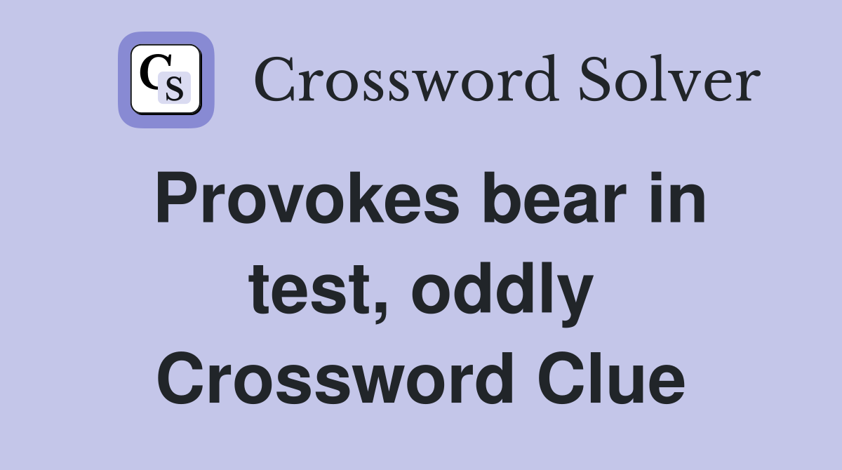 Provokes bear in test, oddly Crossword Clue