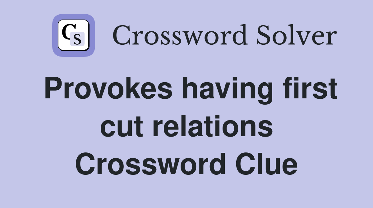 Provokes having first cut relations Crossword Clue
