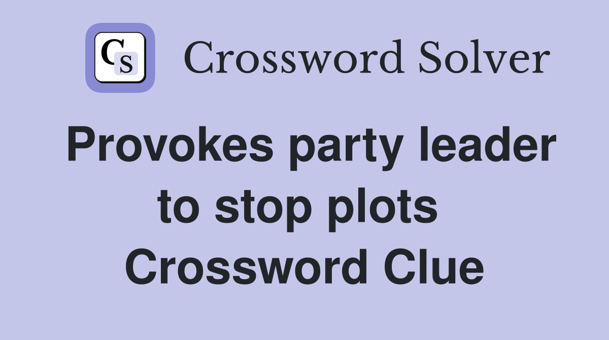 Provokes party leader to stop plots  Crossword Clue